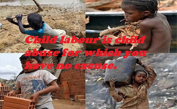 Child labour is child abuse for which you have no excuse.