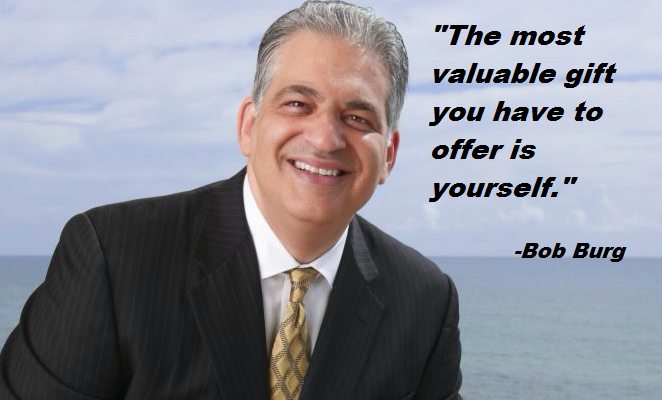 "The most valuable gift you have to offer is yourself."-Bob Burg