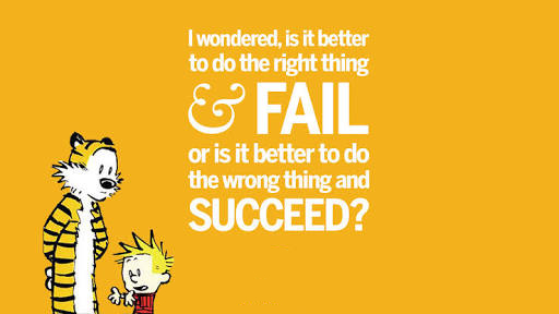 “I wondered, is it better to do the right thing and fail or is it better to do the wrong thing and succeed."