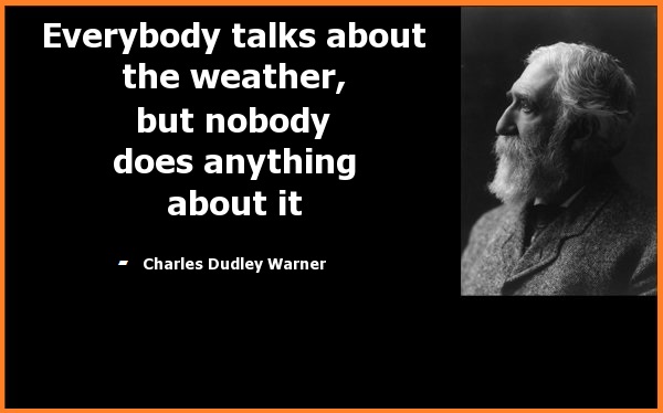 Everybody talks about the weather, but nobody does anything about it.