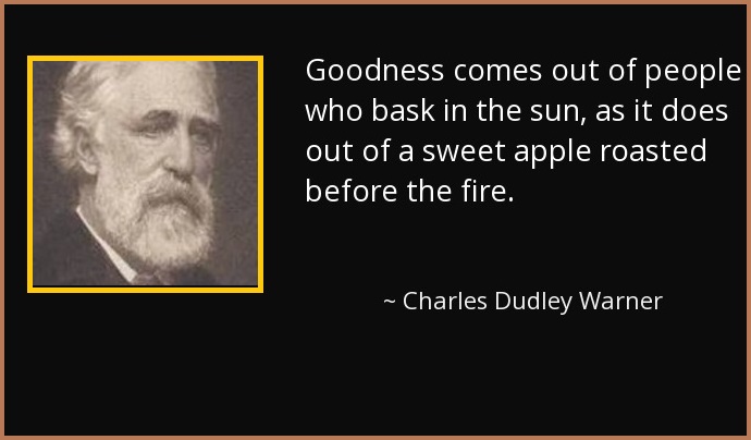 Goodness comes out of people who bask in the sun, as it does out of a sweet apple roasted before the fire.
