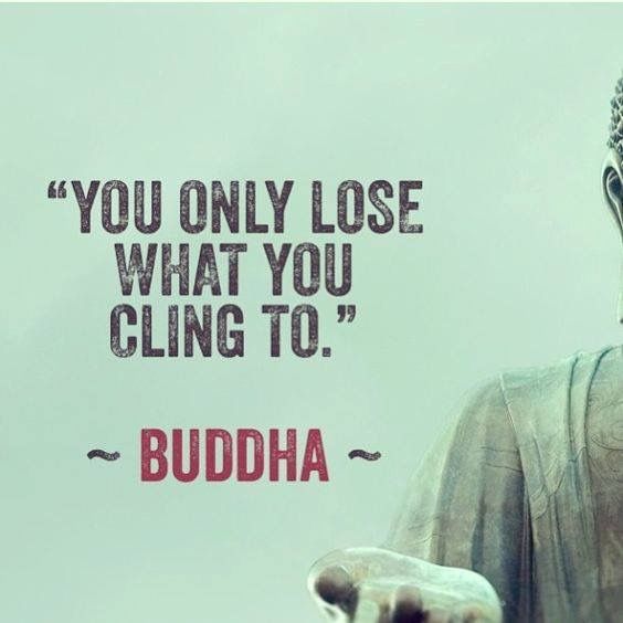 "You can only lose what you cling to."-Buddha