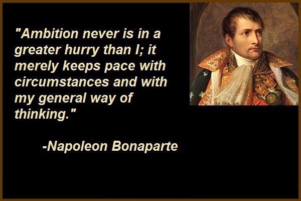 Ambition never is in a greater hurry than I; it merely keeps pace with circumstances and with my general way of thinking.