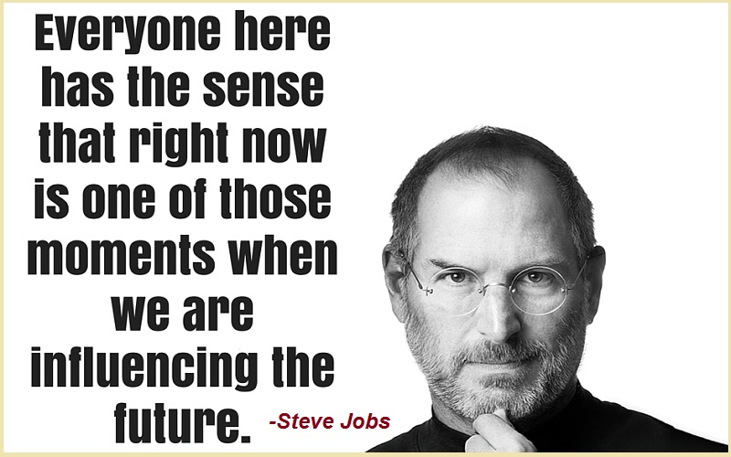 "Everyone here has the sense that right now is one of those moments when we are influencing the future."-Steve Jobs