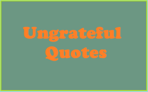 Read more about the article Motivational Ungrateful Quotes and Sayings