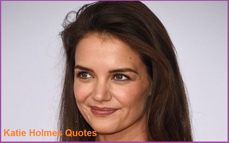 Best and Catchy Motivational Katie Holmes Quotes And Sayings