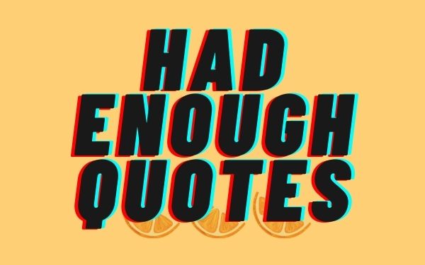 Had Enough Quotes and Sayings