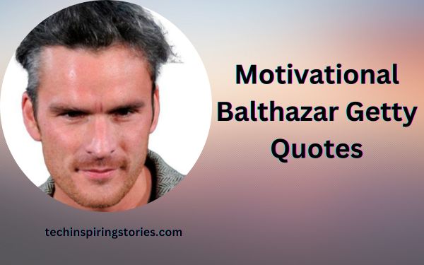 You are currently viewing Motivational Balthazar Getty Quotes and Sayings