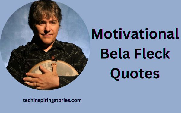 You are currently viewing Motivational Bela Fleck Quotes and Sayings