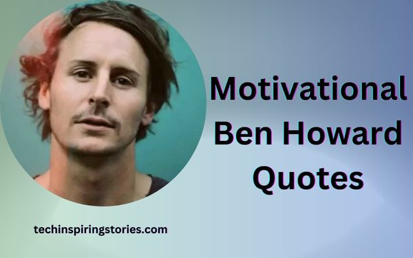You are currently viewing Motivational Ben Howard Quotes and Sayings